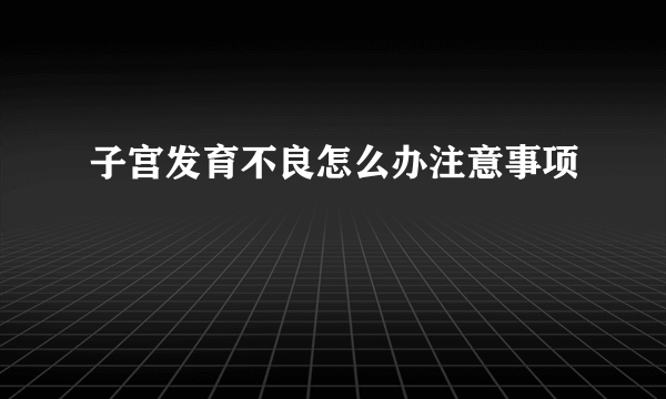 子宫发育不良怎么办注意事项