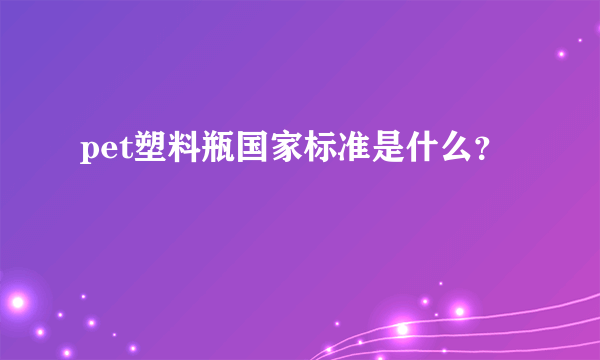 pet塑料瓶国家标准是什么？