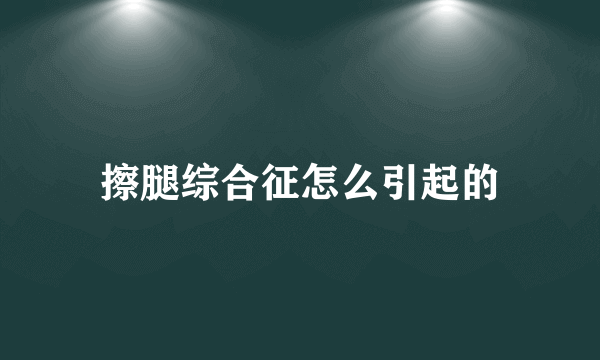 擦腿综合征怎么引起的