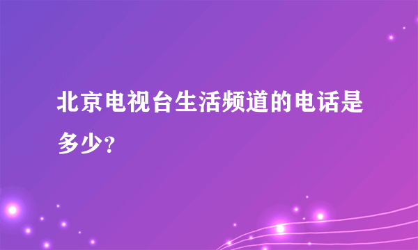 北京电视台生活频道的电话是多少？