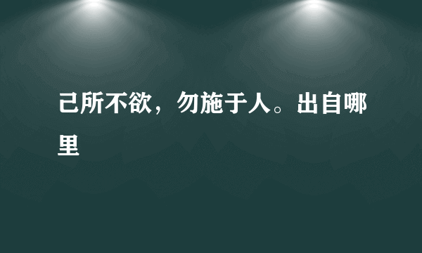 己所不欲，勿施于人。出自哪里