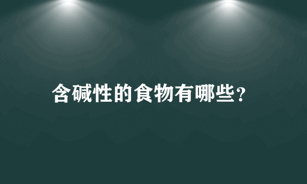 含碱性的食物有哪些？