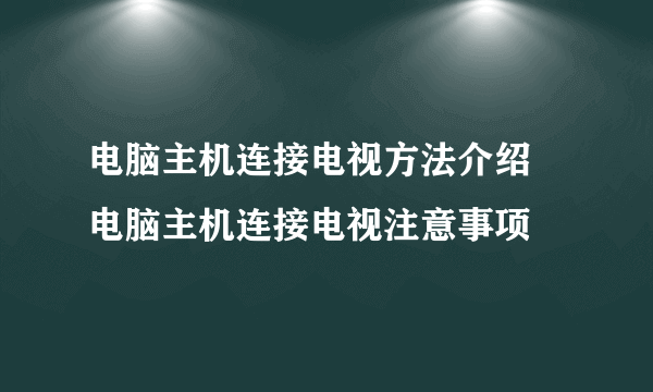 电脑主机连接电视方法介绍 电脑主机连接电视注意事项