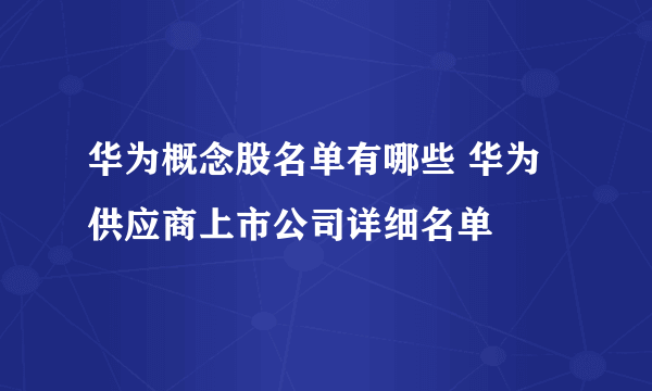 华为概念股名单有哪些 华为供应商上市公司详细名单