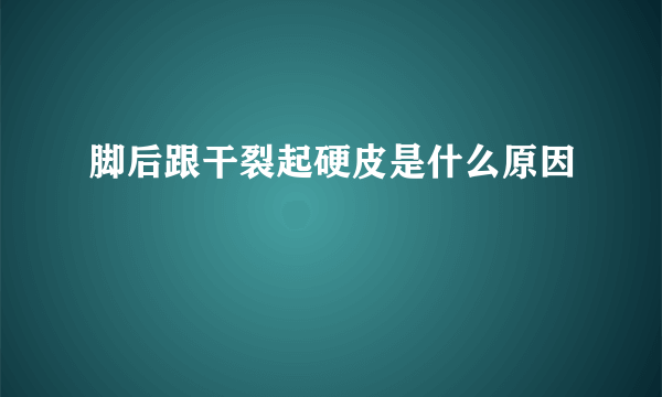 脚后跟干裂起硬皮是什么原因