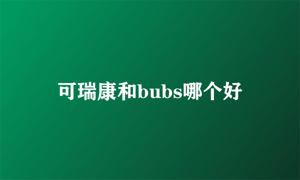 可瑞康和bubs哪个好