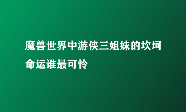 魔兽世界中游侠三姐妹的坎坷命运谁最可怜