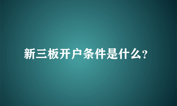 新三板开户条件是什么？