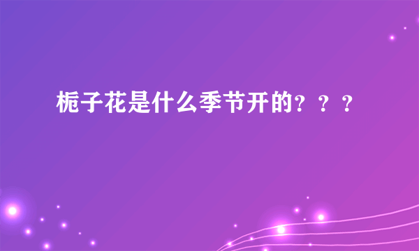 栀子花是什么季节开的？？？