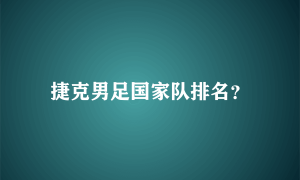 捷克男足国家队排名？