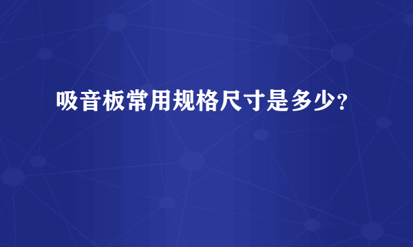 吸音板常用规格尺寸是多少？