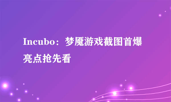 Incubo：梦魇游戏截图首爆 亮点抢先看