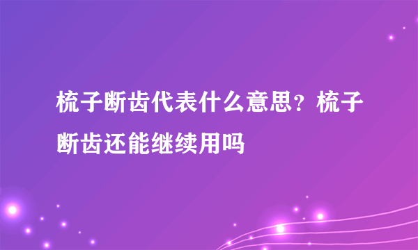 梳子断齿代表什么意思？梳子断齿还能继续用吗