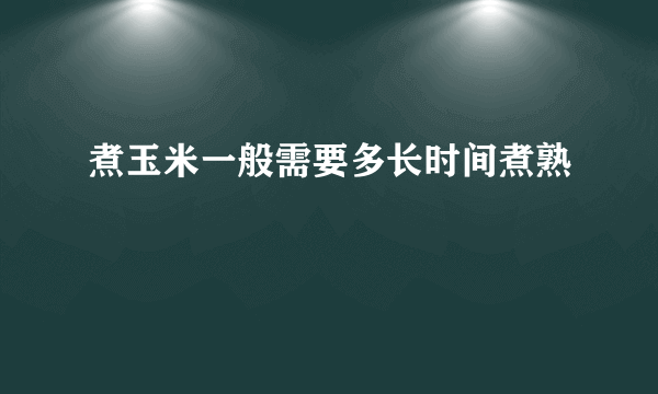 煮玉米一般需要多长时间煮熟