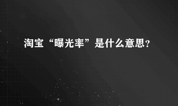 淘宝“曝光率”是什么意思？