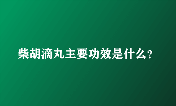 柴胡滴丸主要功效是什么？