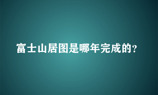 富士山居图是哪年完成的？