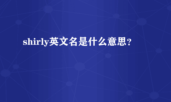 shirly英文名是什么意思？