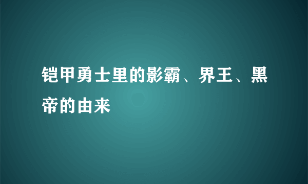 铠甲勇士里的影霸、界王、黑帝的由来