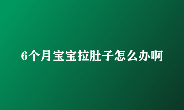 6个月宝宝拉肚子怎么办啊