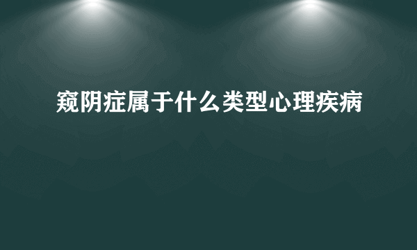 窥阴症属于什么类型心理疾病