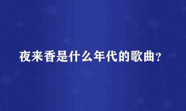 夜来香是什么年代的歌曲？