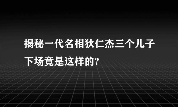 揭秘一代名相狄仁杰三个儿子下场竟是这样的?