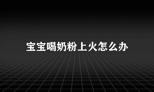 宝宝喝奶粉上火怎么办