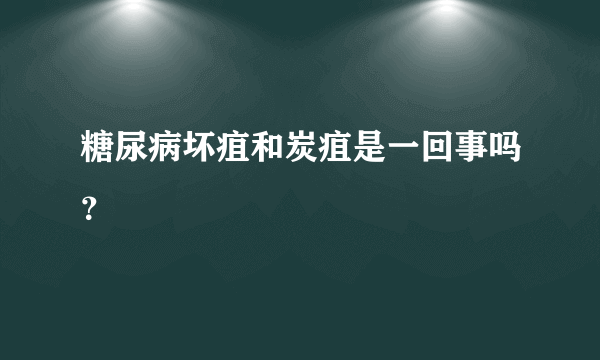 糖尿病坏疽和炭疽是一回事吗？