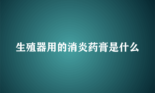 生殖器用的消炎药膏是什么