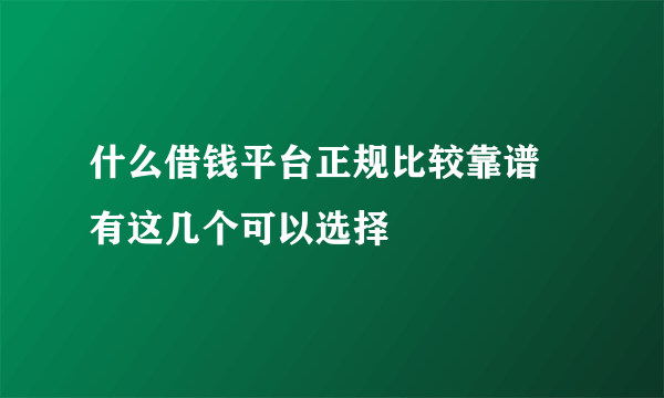 什么借钱平台正规比较靠谱 有这几个可以选择