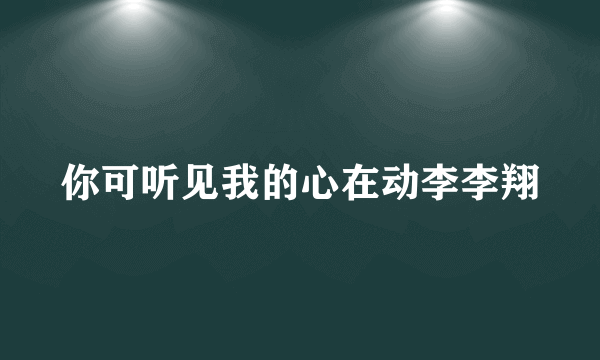 你可听见我的心在动李李翔