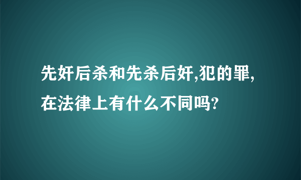 先奸后杀和先杀后奸,犯的罪,在法律上有什么不同吗?