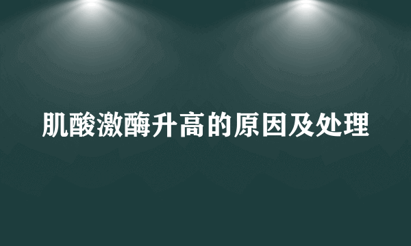 肌酸激酶升高的原因及处理