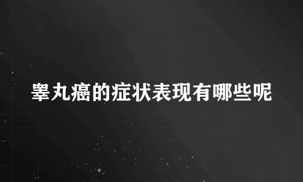 睾丸癌的症状表现有哪些呢