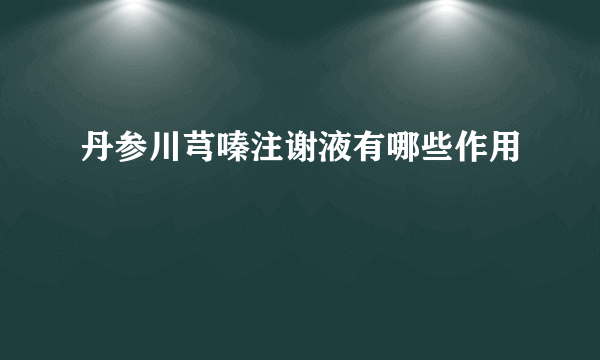 丹参川芎嗪注谢液有哪些作用