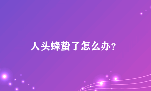 人头蜂蛰了怎么办？