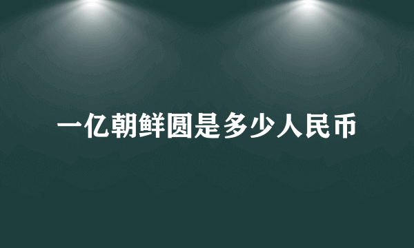 一亿朝鲜圆是多少人民币