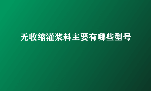 无收缩灌浆料主要有哪些型号