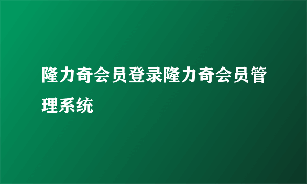 隆力奇会员登录隆力奇会员管理系统