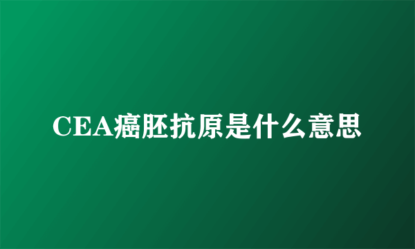 CEA癌胚抗原是什么意思