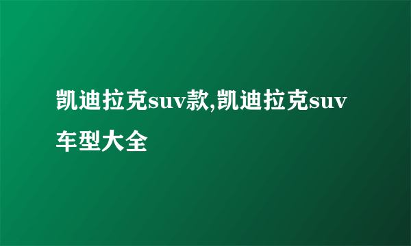 凯迪拉克suv款,凯迪拉克suv车型大全