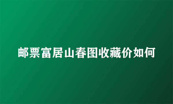 邮票富居山春图收藏价如何