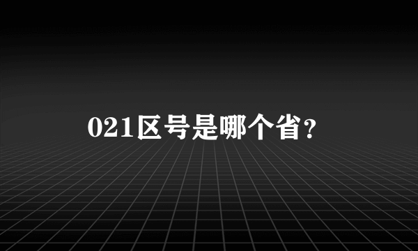 021区号是哪个省？