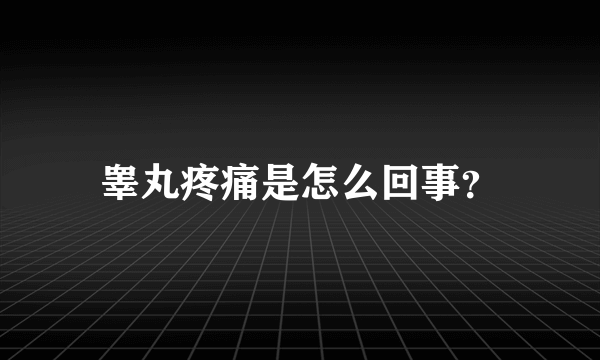 睾丸疼痛是怎么回事？