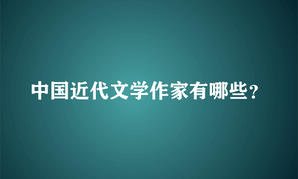 中国近代文学作家有哪些？