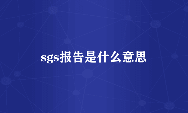 sgs报告是什么意思