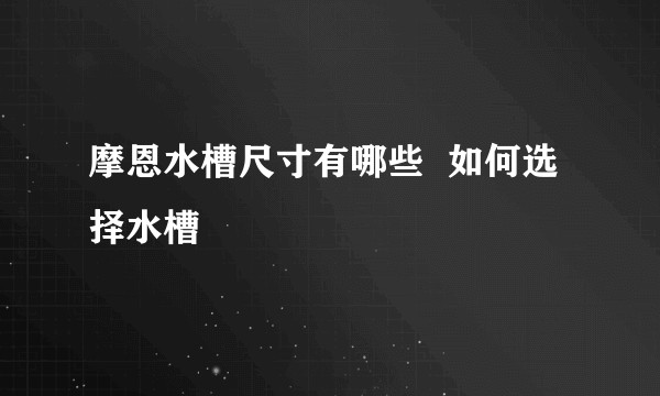 摩恩水槽尺寸有哪些  如何选择水槽