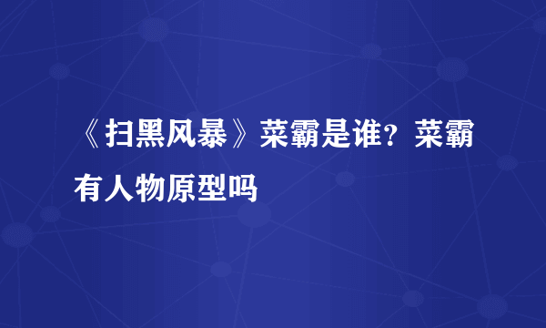 《扫黑风暴》菜霸是谁？菜霸有人物原型吗