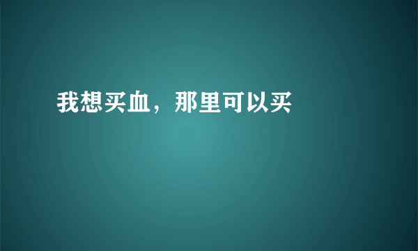 我想买血，那里可以买    